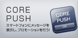 CORE PUSH。スマートフォンにメッセージを表示、プロモーションを行う！